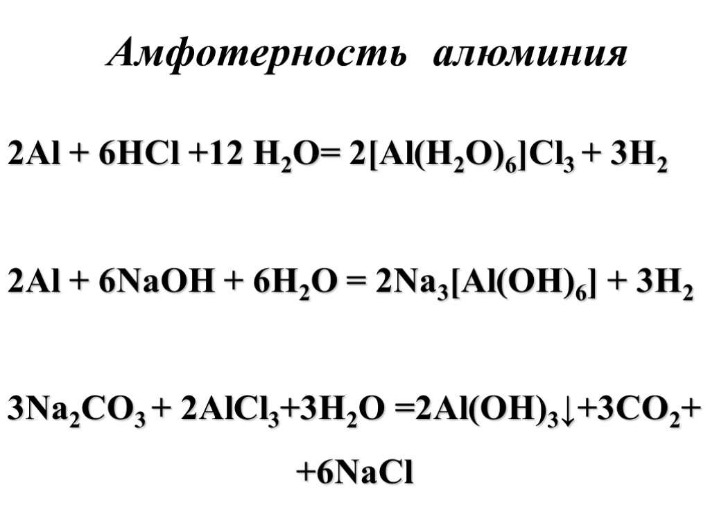 Амфотерность алюминия 2Al + 6HCl +12 H2O= 2[Al(H2O)6]Cl3 + 3H2 2Al + 6NaOH +